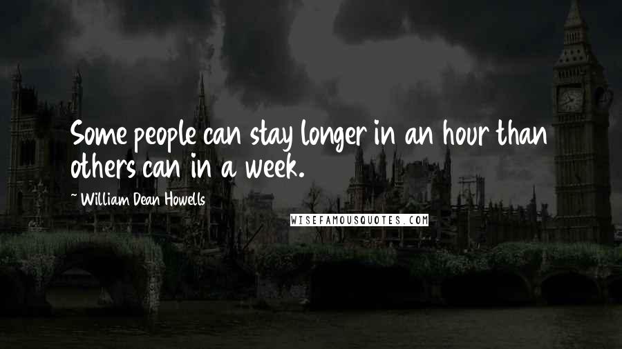 William Dean Howells Quotes: Some people can stay longer in an hour than others can in a week.