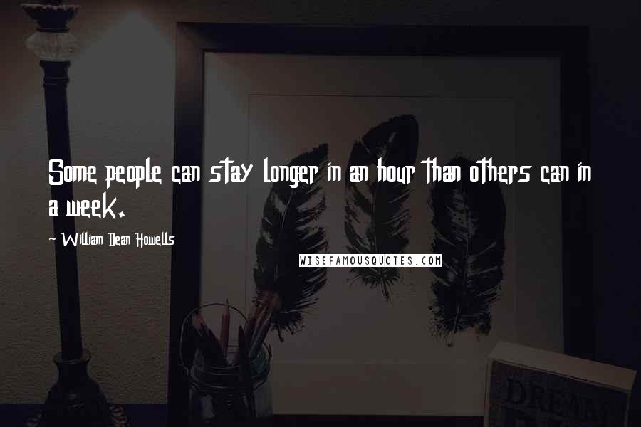William Dean Howells Quotes: Some people can stay longer in an hour than others can in a week.