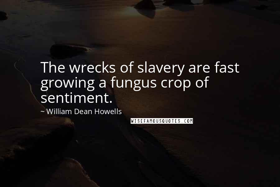 William Dean Howells Quotes: The wrecks of slavery are fast growing a fungus crop of sentiment.