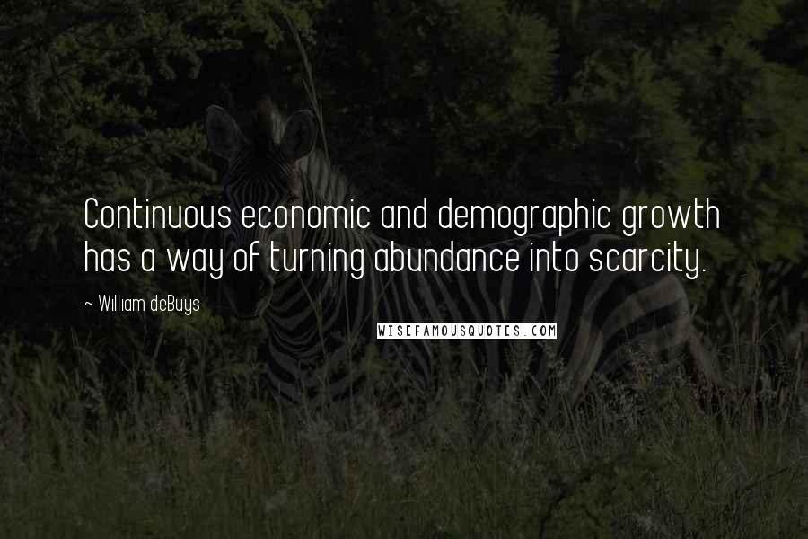 William DeBuys Quotes: Continuous economic and demographic growth has a way of turning abundance into scarcity.