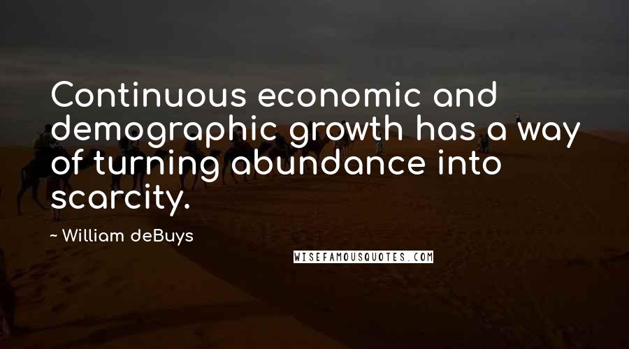 William DeBuys Quotes: Continuous economic and demographic growth has a way of turning abundance into scarcity.