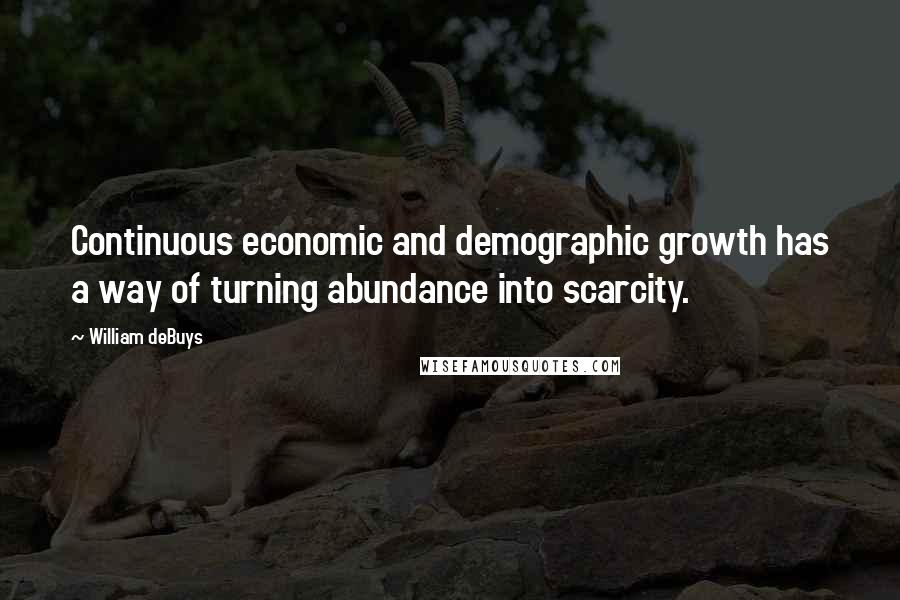 William DeBuys Quotes: Continuous economic and demographic growth has a way of turning abundance into scarcity.
