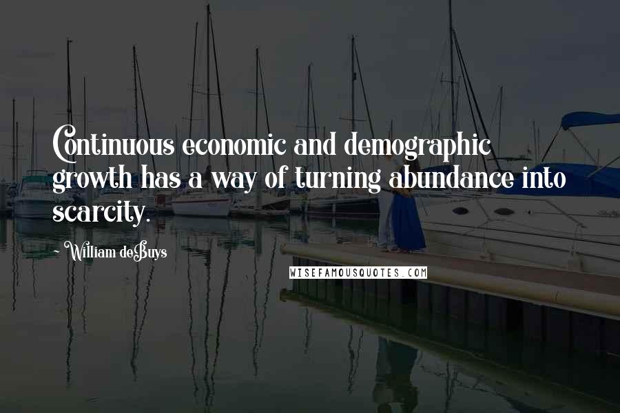 William DeBuys Quotes: Continuous economic and demographic growth has a way of turning abundance into scarcity.