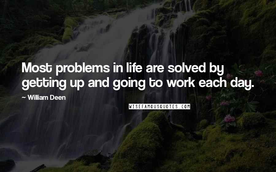 William Deen Quotes: Most problems in life are solved by getting up and going to work each day.