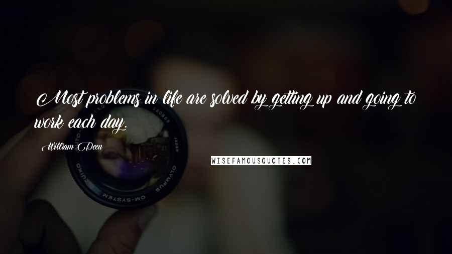 William Deen Quotes: Most problems in life are solved by getting up and going to work each day.