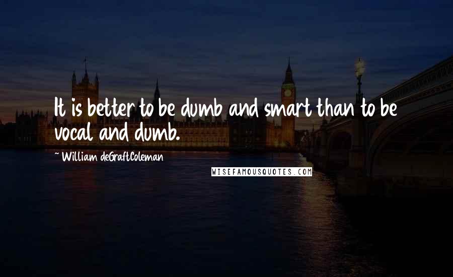 William DeGraftColeman Quotes: It is better to be dumb and smart than to be vocal and dumb.