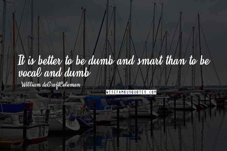 William DeGraftColeman Quotes: It is better to be dumb and smart than to be vocal and dumb.