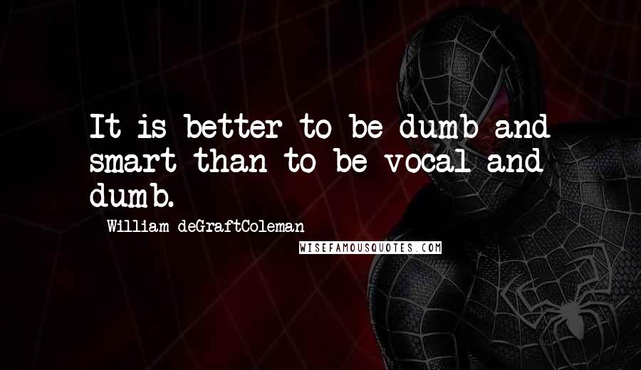 William DeGraftColeman Quotes: It is better to be dumb and smart than to be vocal and dumb.