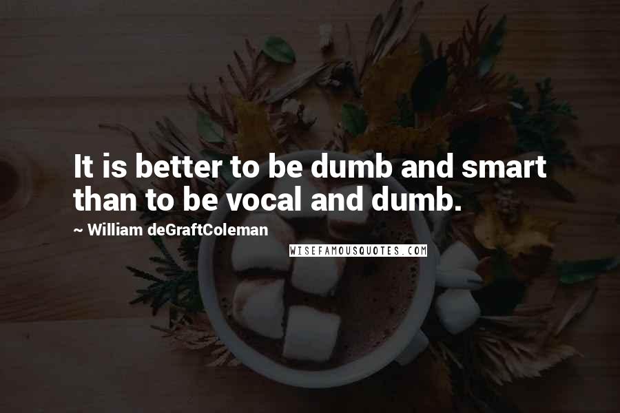 William DeGraftColeman Quotes: It is better to be dumb and smart than to be vocal and dumb.