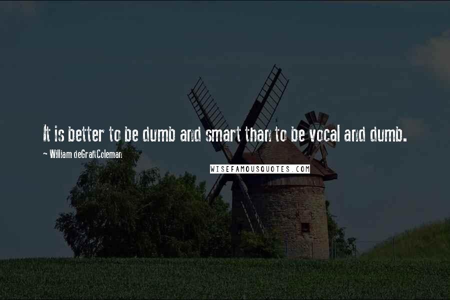 William DeGraftColeman Quotes: It is better to be dumb and smart than to be vocal and dumb.