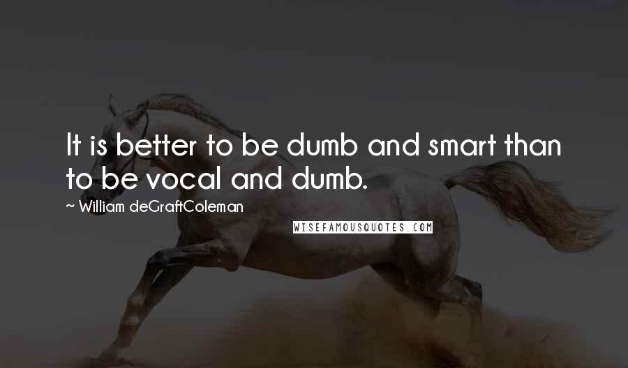 William DeGraftColeman Quotes: It is better to be dumb and smart than to be vocal and dumb.