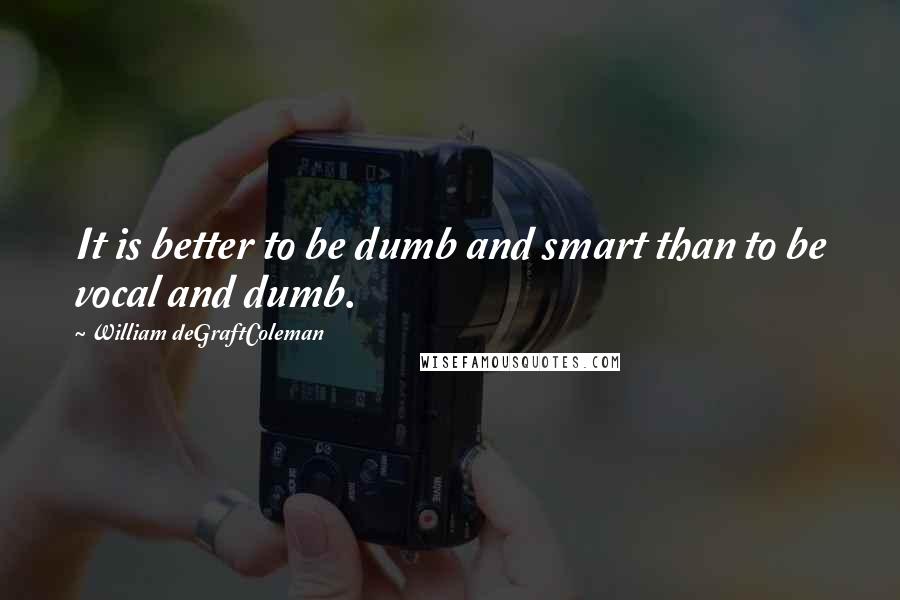 William DeGraftColeman Quotes: It is better to be dumb and smart than to be vocal and dumb.