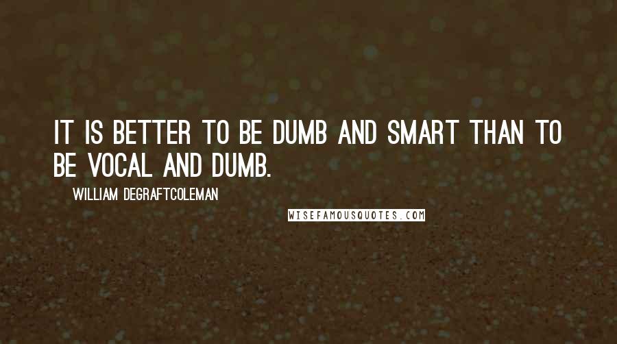 William DeGraftColeman Quotes: It is better to be dumb and smart than to be vocal and dumb.