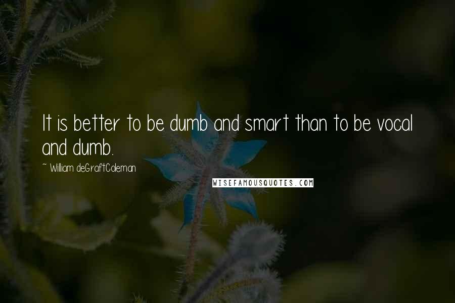 William DeGraftColeman Quotes: It is better to be dumb and smart than to be vocal and dumb.