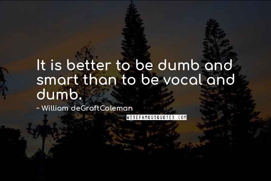 William DeGraftColeman Quotes: It is better to be dumb and smart than to be vocal and dumb.