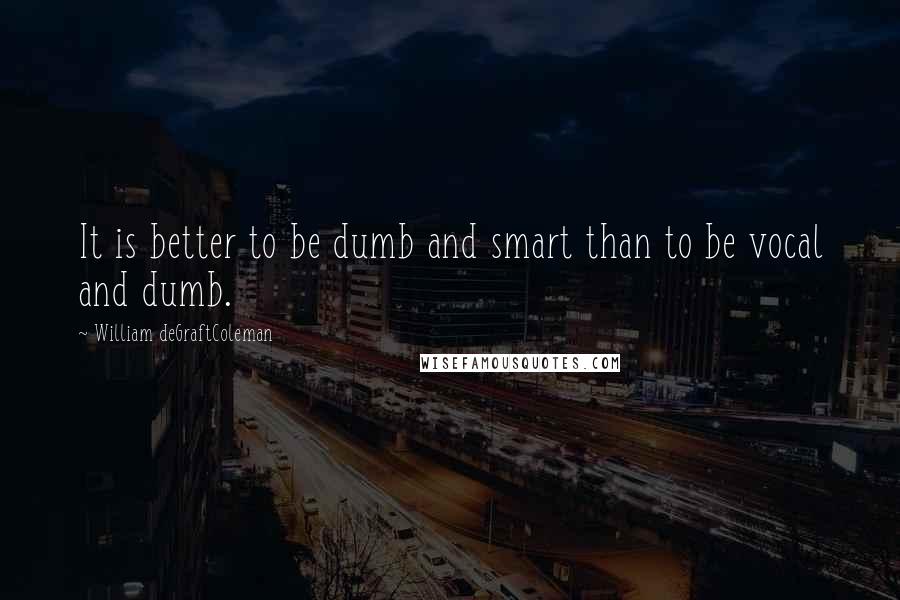 William DeGraftColeman Quotes: It is better to be dumb and smart than to be vocal and dumb.