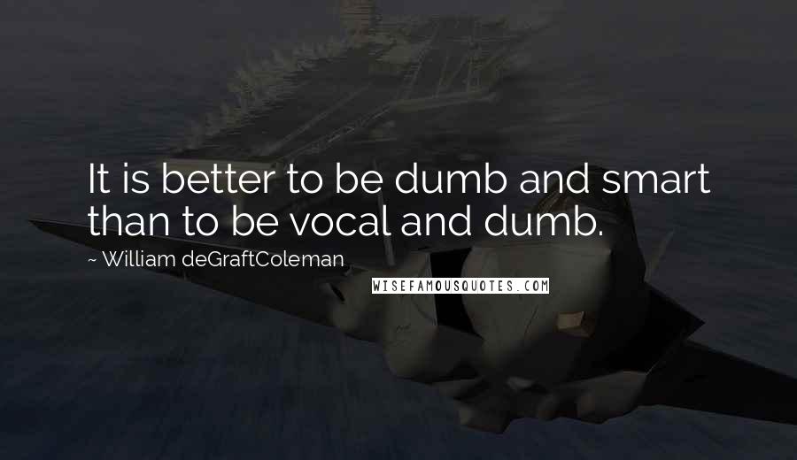 William DeGraftColeman Quotes: It is better to be dumb and smart than to be vocal and dumb.