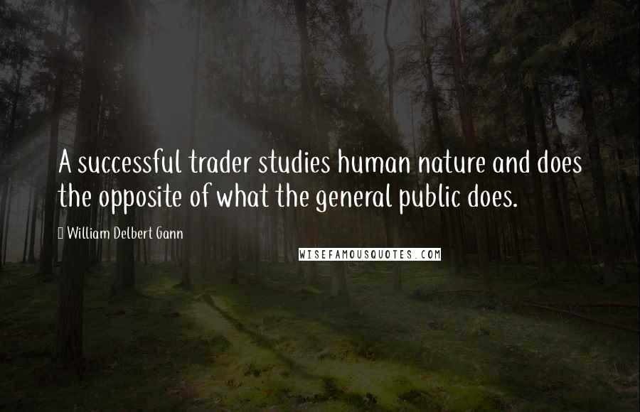 William Delbert Gann Quotes: A successful trader studies human nature and does the opposite of what the general public does.