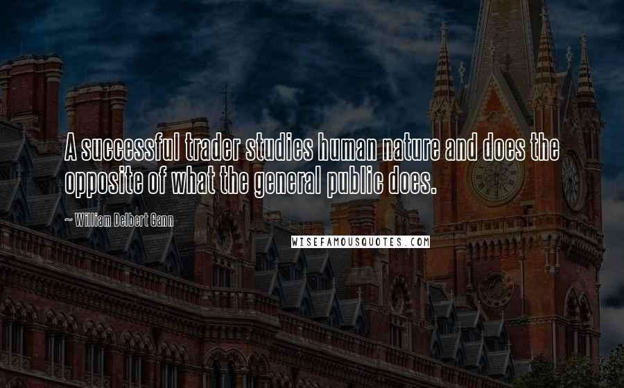 William Delbert Gann Quotes: A successful trader studies human nature and does the opposite of what the general public does.