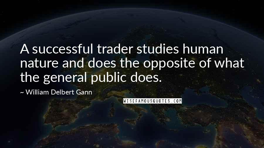 William Delbert Gann Quotes: A successful trader studies human nature and does the opposite of what the general public does.