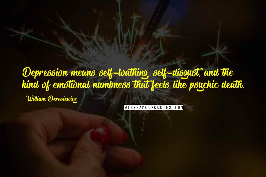 William Deresiewicz Quotes: Depression means self-loathing, self-disgust, and the kind of emotional numbness that feels like psychic death.