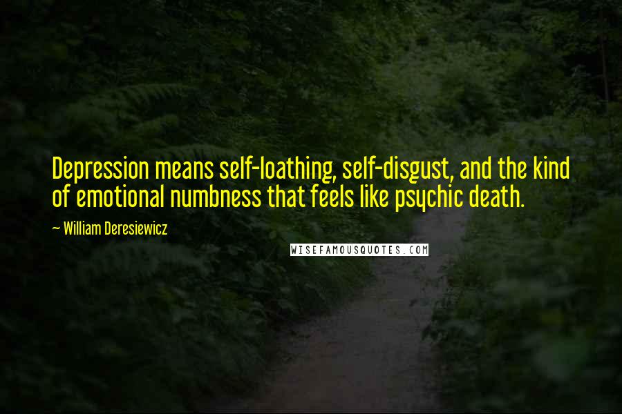 William Deresiewicz Quotes: Depression means self-loathing, self-disgust, and the kind of emotional numbness that feels like psychic death.