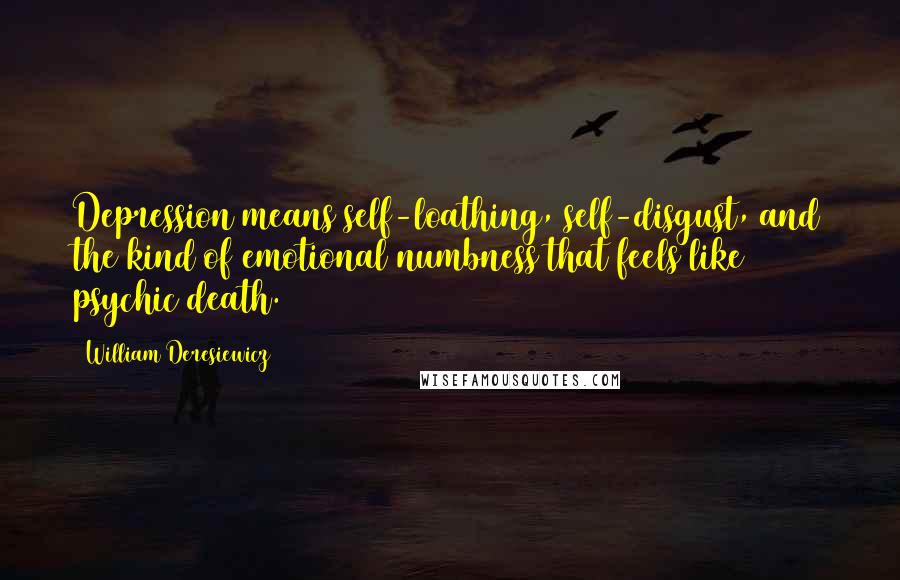 William Deresiewicz Quotes: Depression means self-loathing, self-disgust, and the kind of emotional numbness that feels like psychic death.