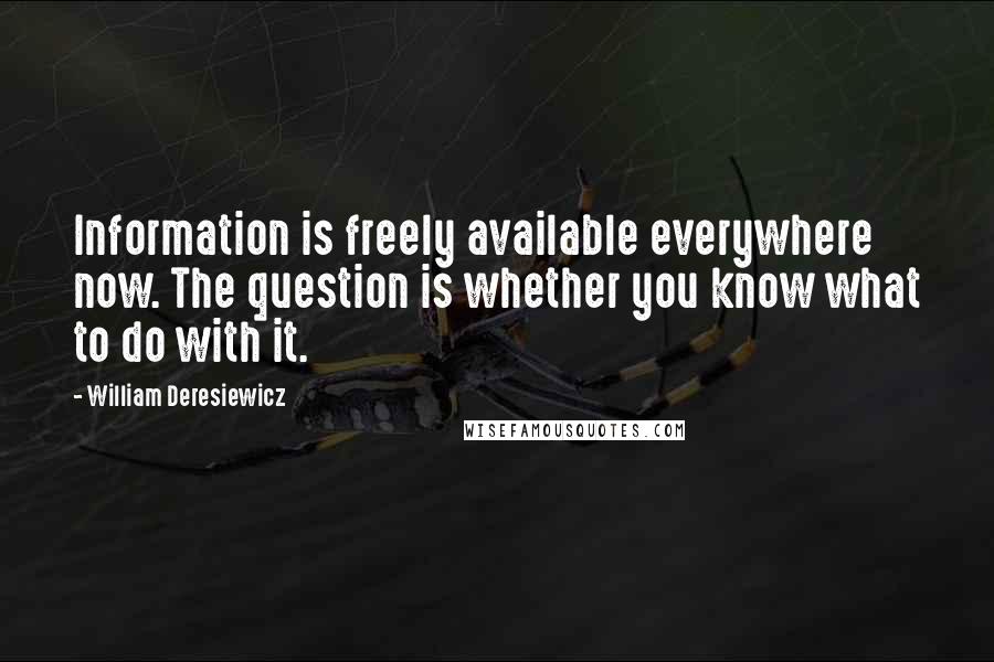 William Deresiewicz Quotes: Information is freely available everywhere now. The question is whether you know what to do with it.