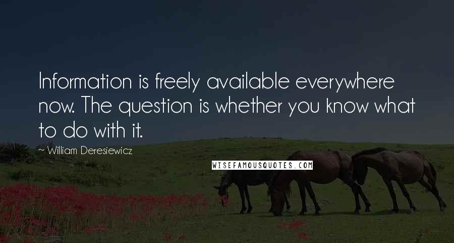 William Deresiewicz Quotes: Information is freely available everywhere now. The question is whether you know what to do with it.