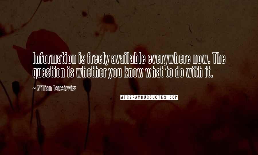 William Deresiewicz Quotes: Information is freely available everywhere now. The question is whether you know what to do with it.