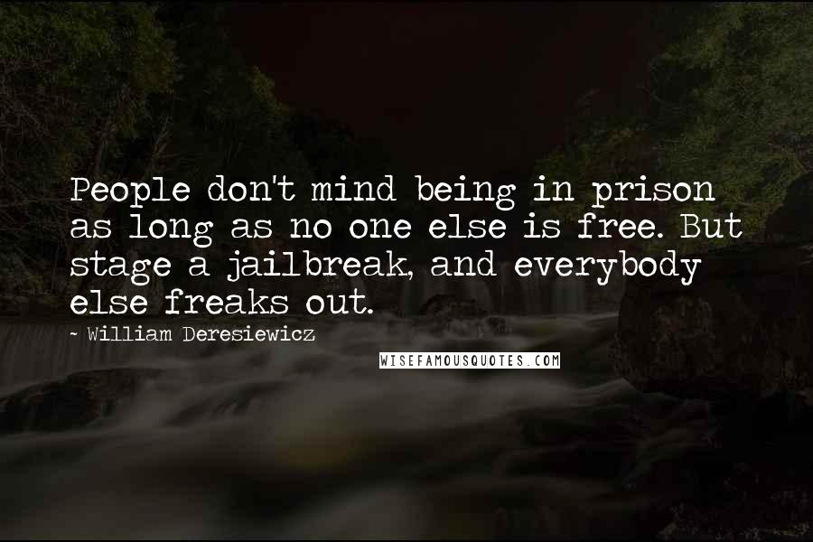 William Deresiewicz Quotes: People don't mind being in prison as long as no one else is free. But stage a jailbreak, and everybody else freaks out.