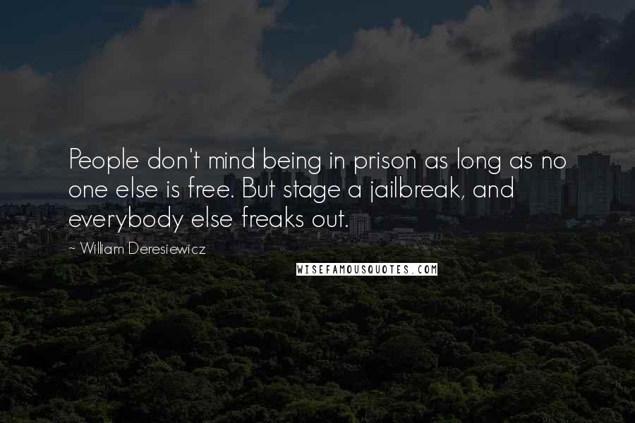 William Deresiewicz Quotes: People don't mind being in prison as long as no one else is free. But stage a jailbreak, and everybody else freaks out.