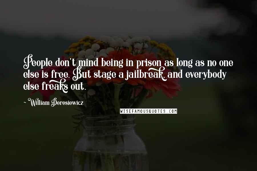 William Deresiewicz Quotes: People don't mind being in prison as long as no one else is free. But stage a jailbreak, and everybody else freaks out.