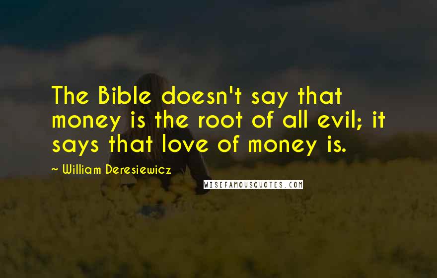 William Deresiewicz Quotes: The Bible doesn't say that money is the root of all evil; it says that love of money is.