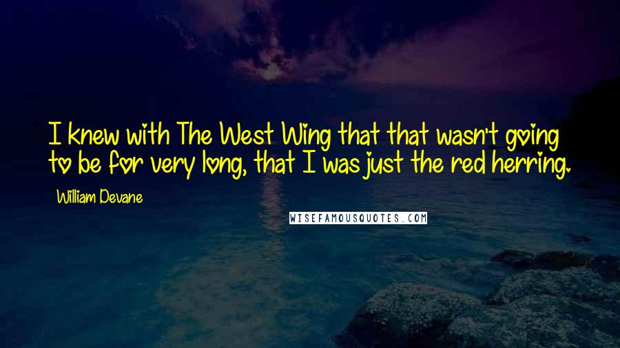 William Devane Quotes: I knew with The West Wing that that wasn't going to be for very long, that I was just the red herring.