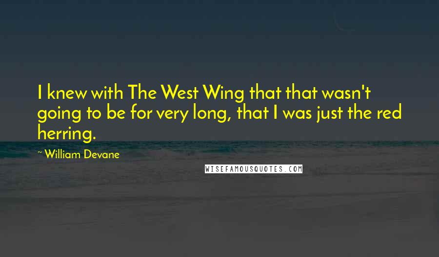 William Devane Quotes: I knew with The West Wing that that wasn't going to be for very long, that I was just the red herring.