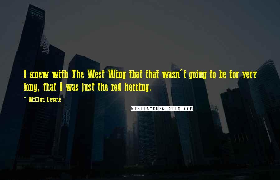 William Devane Quotes: I knew with The West Wing that that wasn't going to be for very long, that I was just the red herring.