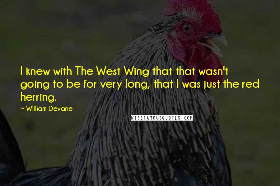 William Devane Quotes: I knew with The West Wing that that wasn't going to be for very long, that I was just the red herring.