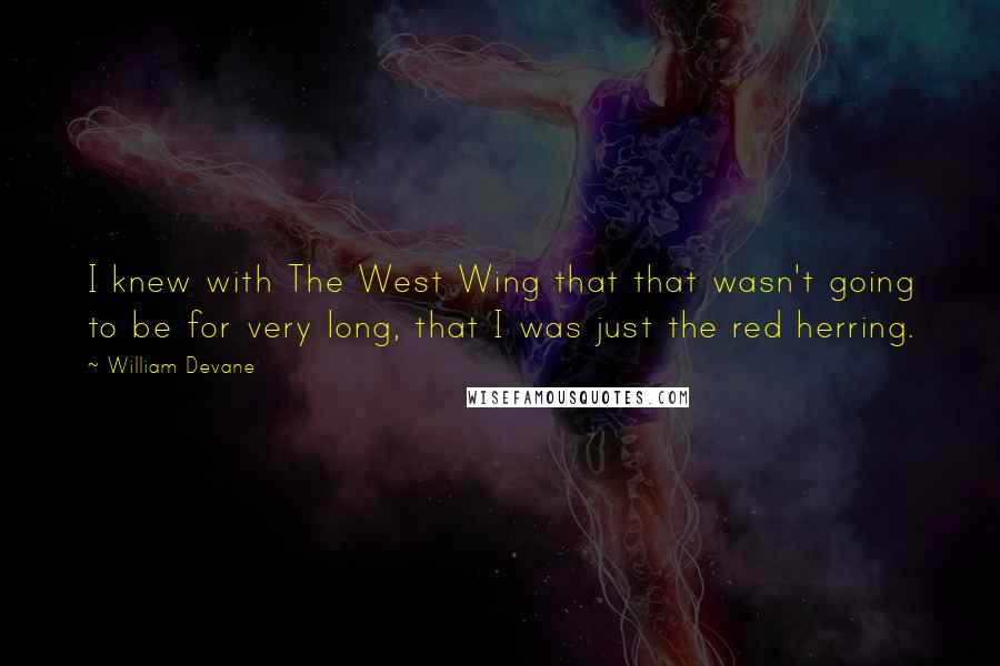 William Devane Quotes: I knew with The West Wing that that wasn't going to be for very long, that I was just the red herring.