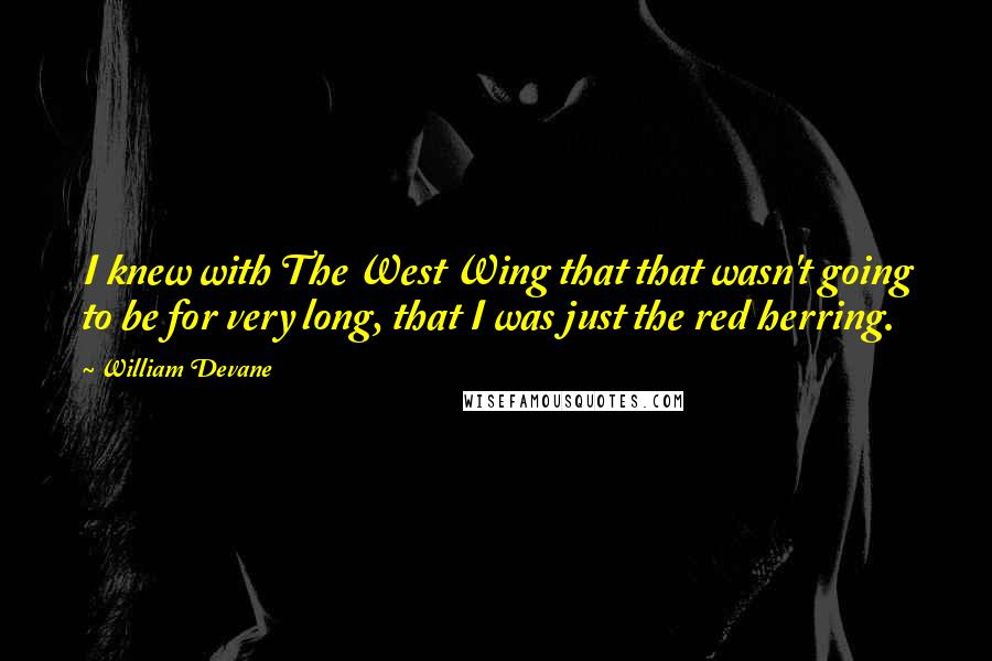 William Devane Quotes: I knew with The West Wing that that wasn't going to be for very long, that I was just the red herring.