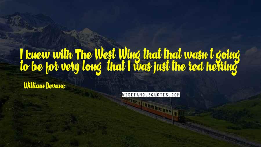 William Devane Quotes: I knew with The West Wing that that wasn't going to be for very long, that I was just the red herring.