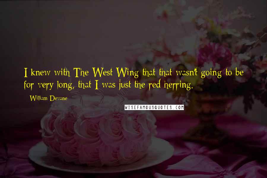 William Devane Quotes: I knew with The West Wing that that wasn't going to be for very long, that I was just the red herring.