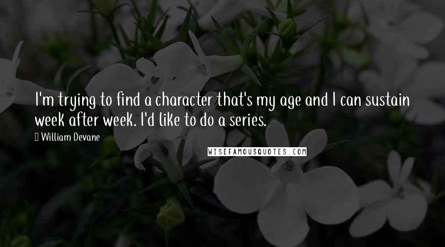 William Devane Quotes: I'm trying to find a character that's my age and I can sustain week after week. I'd like to do a series.