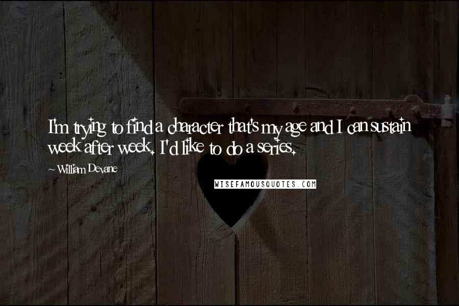 William Devane Quotes: I'm trying to find a character that's my age and I can sustain week after week. I'd like to do a series.