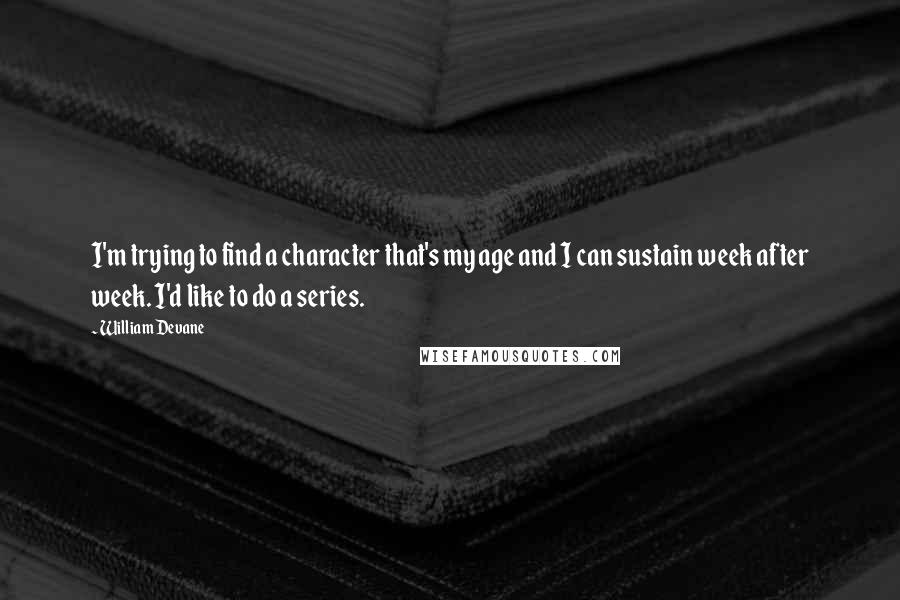 William Devane Quotes: I'm trying to find a character that's my age and I can sustain week after week. I'd like to do a series.