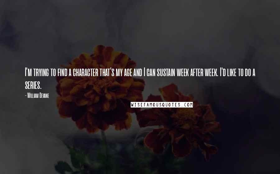 William Devane Quotes: I'm trying to find a character that's my age and I can sustain week after week. I'd like to do a series.