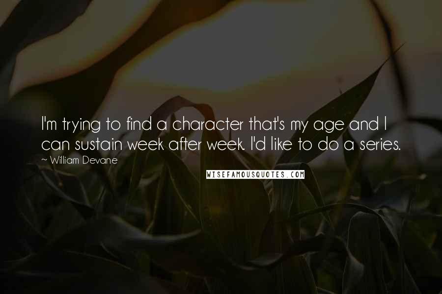 William Devane Quotes: I'm trying to find a character that's my age and I can sustain week after week. I'd like to do a series.