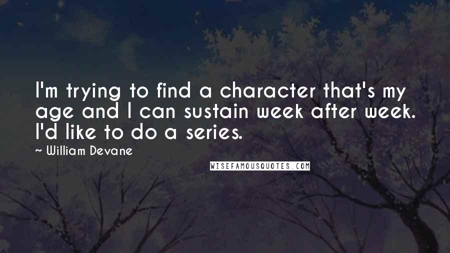 William Devane Quotes: I'm trying to find a character that's my age and I can sustain week after week. I'd like to do a series.