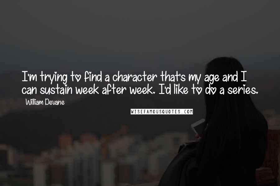 William Devane Quotes: I'm trying to find a character that's my age and I can sustain week after week. I'd like to do a series.