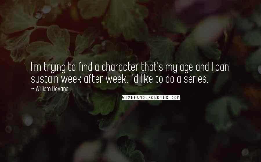 William Devane Quotes: I'm trying to find a character that's my age and I can sustain week after week. I'd like to do a series.